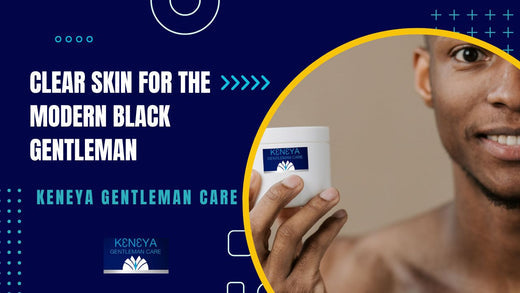 Keneya Gentleman Care: Clear Skin for the Modern Black Gentleman